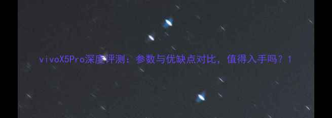 vivoX5Pro深度评测参数与优缺点对比值得入手吗