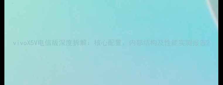 图片 vivoX5V电信版深度拆解：核心配置、内部结构及性能实测报告2