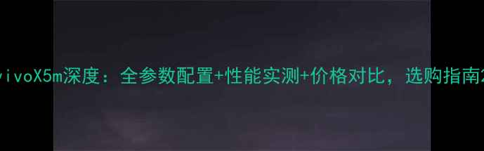 vivoX5m深度全参数配置性能实测价格对比选购指南