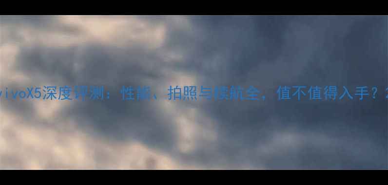 图片 vivoX5深度评测：性能、拍照与续航全，值不值得入手？2