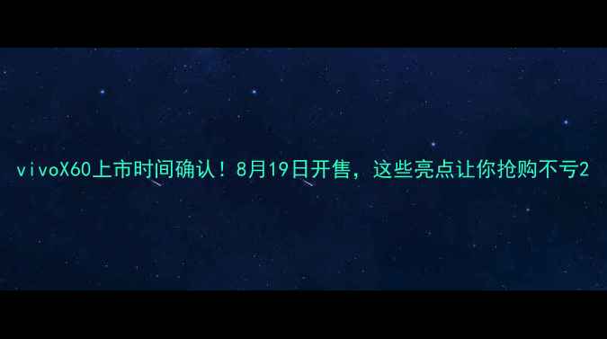 图片 vivoX60上市时间确认！8月19日开售，这些亮点让你抢购不亏2