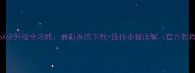 vivoX6D升级全攻略最新系统下载操作步骤详解官方教程