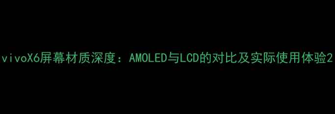 vivoX6屏幕材质深度AMOLED与LCD的对比及实际使用体验