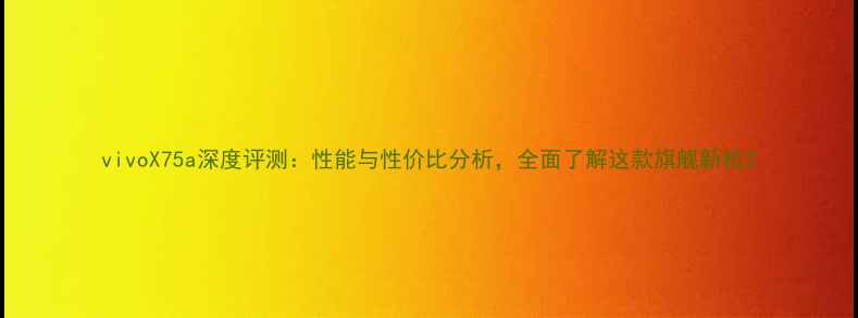 图片 vivoX75a深度评测：性能与性价比分析，全面了解这款旗舰新机2