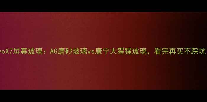 图片 vivoX7屏幕玻璃：AG磨砂玻璃vs康宁大猩猩玻璃，看完再买不踩坑！2