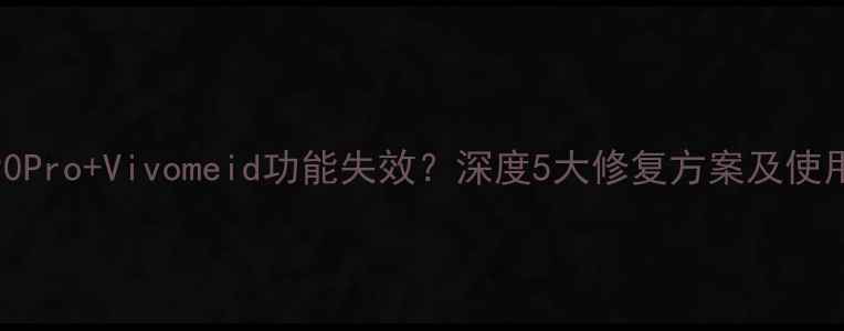 vivoX90ProVivomeid功能失效深度5大修复方案及使用技巧