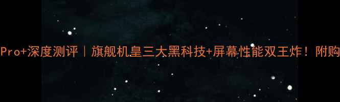 vivoX90Pro深度测评旗舰机皇三大黑科技屏幕性能双王炸附购买攻略