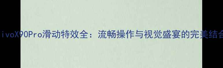 图片 vivoX90Pro滑动特效全：流畅操作与视觉盛宴的完美结合