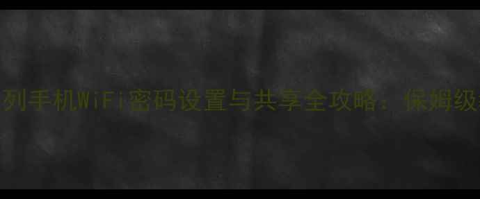 vivoX90X100系列手机WiFi密码设置与共享全攻略保姆级教程安全指南