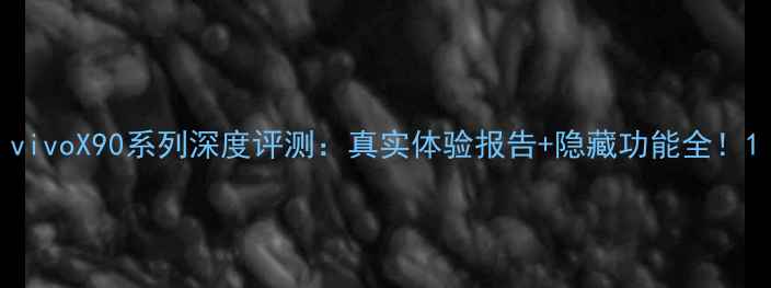 vivoX90系列深度评测真实体验报告隐藏功能全