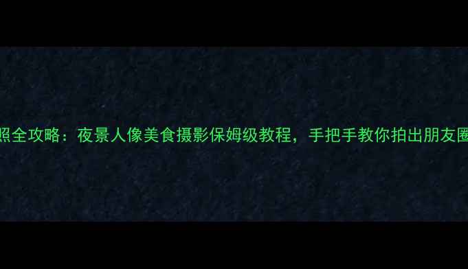 图片 vivoX9拍照全攻略：夜景人像美食摄影保姆级教程，手把手教你拍出朋友圈爆款大片