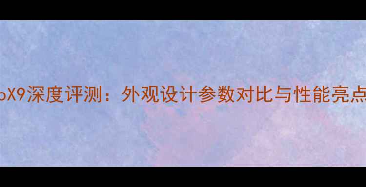vivoX9深度评测外观设计参数对比与性能亮点全