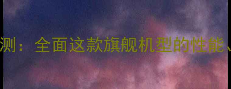 vivoXplay5深度评测全面这款旗舰机型的性能屏幕与拍照表现