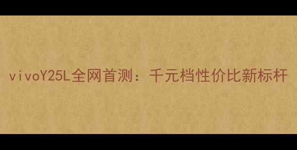 图片 vivoY25L全网首测：千元档性价比新标杆