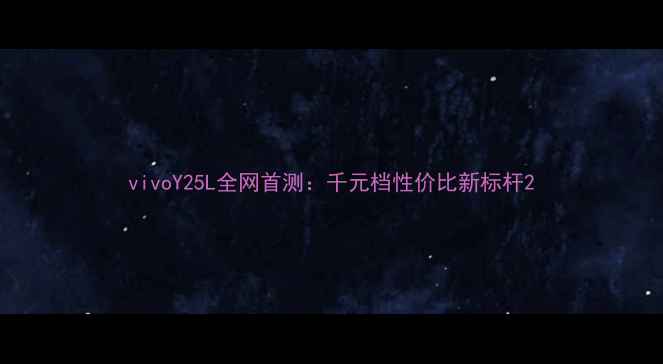 图片 vivoY25L全网首测：千元档性价比新标杆2