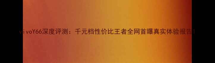 图片 vivoY66深度评测：千元档性价比王者全网首曝真实体验报告1