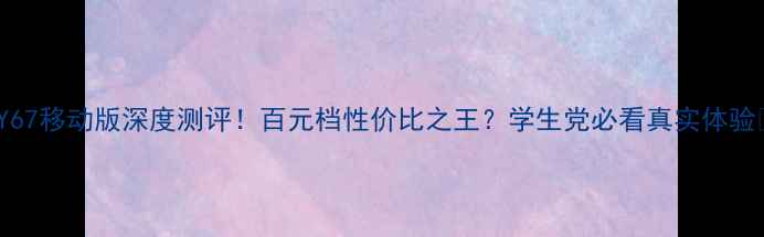 图片 vivoY67移动版深度测评！百元档性价比之王？学生党必看真实体验💰📱2