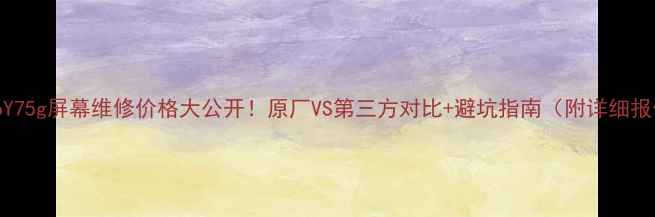 图片 vivoY75g屏幕维修价格大公开！原厂VS第三方对比+避坑指南（附详细报价）