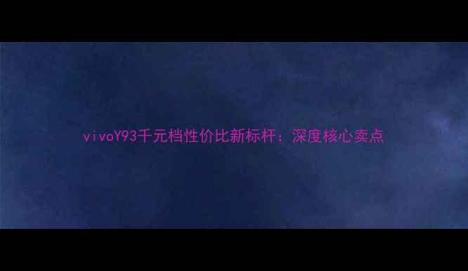 vivoY93千元档性价比新标杆深度核心卖点