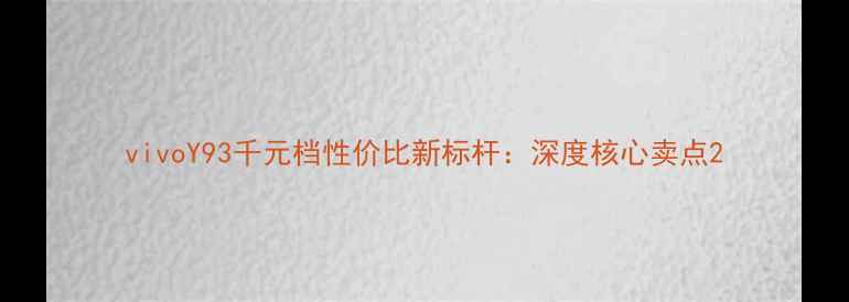 图片 vivoY93千元档性价比新标杆：深度核心卖点2