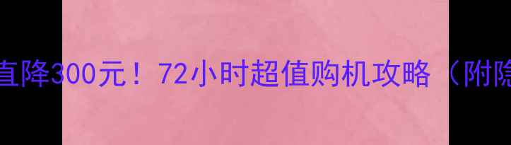 vivoZ1限时直降300元72小时超值购机攻略附隐藏优惠码