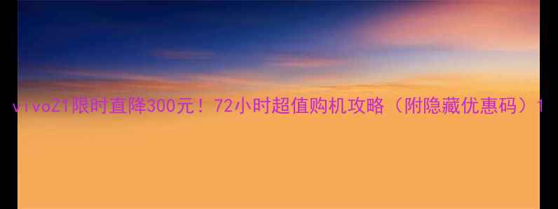 图片 vivoZ1限时直降300元！72小时超值购机攻略（附隐藏优惠码）1