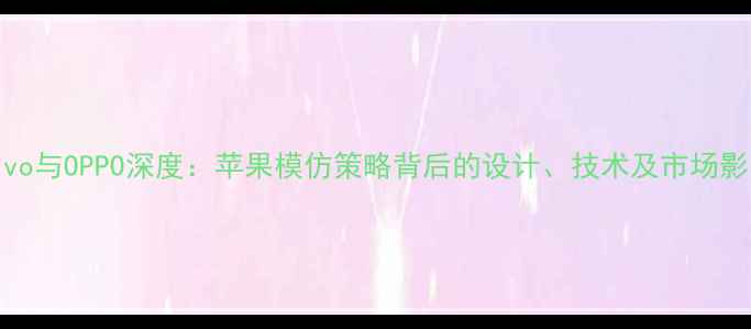 图片 vivo与OPPO深度：苹果模仿策略背后的设计、技术及市场影响