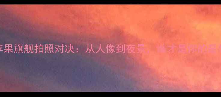 图片 vivo与苹果旗舰拍照对决：从人像到夜景，谁才是你的最佳拍档？