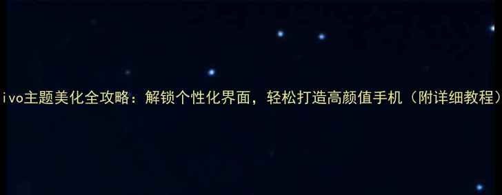 图片 vivo主题美化全攻略：解锁个性化界面，轻松打造高颜值手机（附详细教程）
