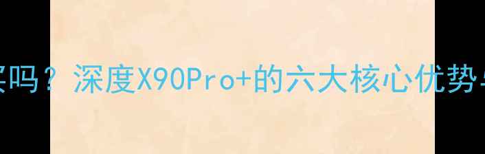 图片 vivo值得买吗？深度X90Pro+的六大核心优势与选购指南
