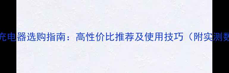 图片 vivo充电器选购指南：高性价比推荐及使用技巧（附实测数据）