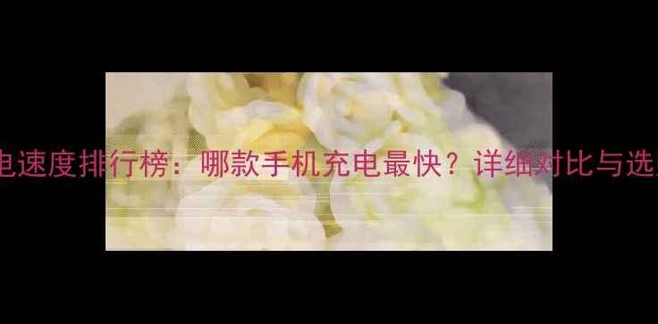 图片 vivo充电速度排行榜：哪款手机充电最快？详细对比与选购指南2