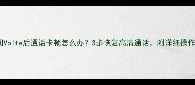 图片 vivo关闭Volte后通话卡顿怎么办？3步恢复高清通话，附详细操作教程！1