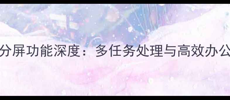 图片 vivo分屏功能深度：多任务处理与高效办公指南