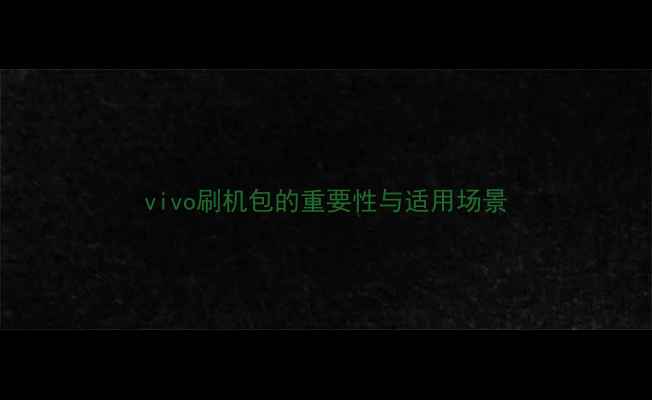 vivo刷机包的重要性与适用场景