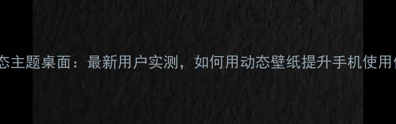 图片 vivo动态主题桌面：最新用户实测，如何用动态壁纸提升手机使用体验？1