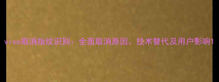 vivo取消指纹识别全面取消原因技术替代及用户影响