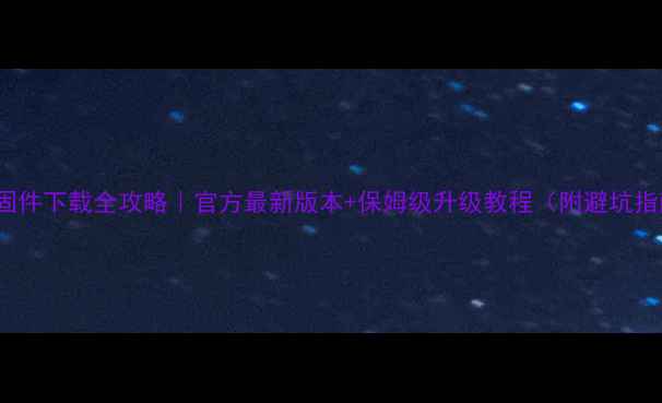 vivo固件下载全攻略官方最新版本保姆级升级教程附避坑指南