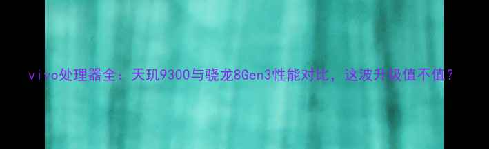 vivo处理器全天玑9300与骁龙8Gen3性能对比这波升级值不值