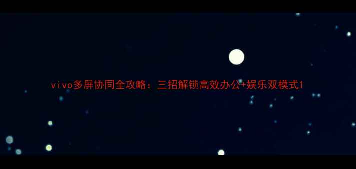 图片 vivo多屏协同全攻略：三招解锁高效办公+娱乐双模式1