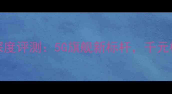 vivo小骨MAX深度评测5G旗舰新标杆千元档性价比之王