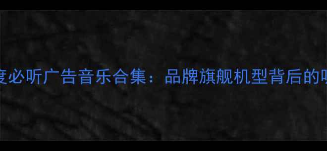 vivo年度必听广告音乐合集品牌旗舰机型背后的听觉密码