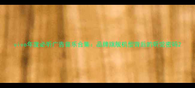 图片 vivo年度必听广告音乐合集：品牌旗舰机型背后的听觉密码2