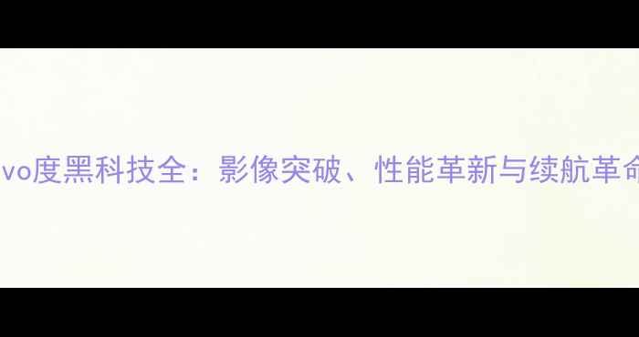 图片 vivo度黑科技全：影像突破、性能革新与续航革命1