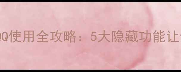 vivo手机QQ使用全攻略5大隐藏功能让你效率翻倍