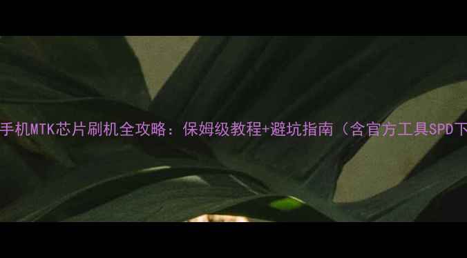 vivo手机MTK芯片刷机全攻略保姆级教程避坑指南含官方工具SPD下载