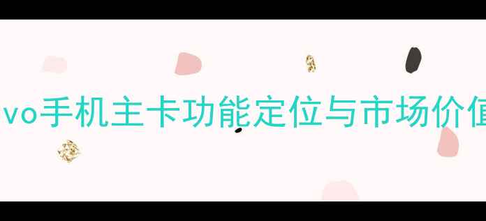 vivo手机主卡功能定位与市场价值
