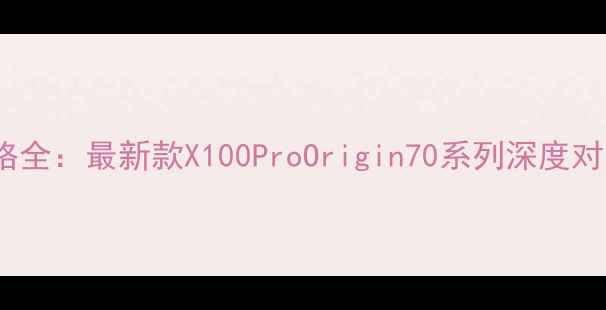 图片 vivo手机价格全：最新款X100ProOrigin70系列深度对比+购机指南