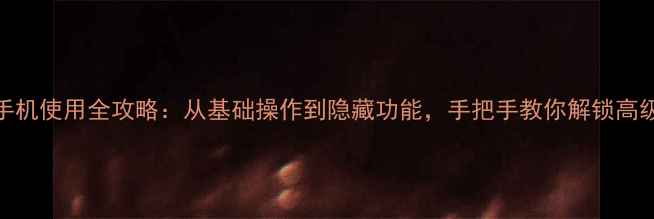 vivo手机使用全攻略从基础操作到隐藏功能手把手教你解锁高级技巧