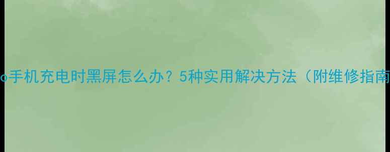 图片 vivo手机充电时黑屏怎么办？5种实用解决方法（附维修指南）1